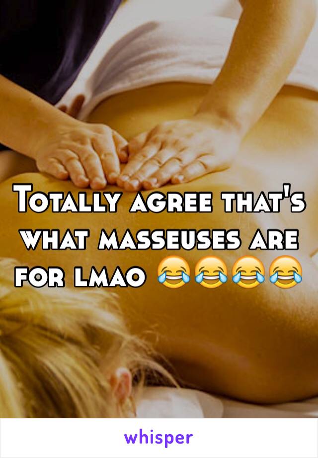 Totally agree that's what masseuses are for lmao 😂😂😂😂