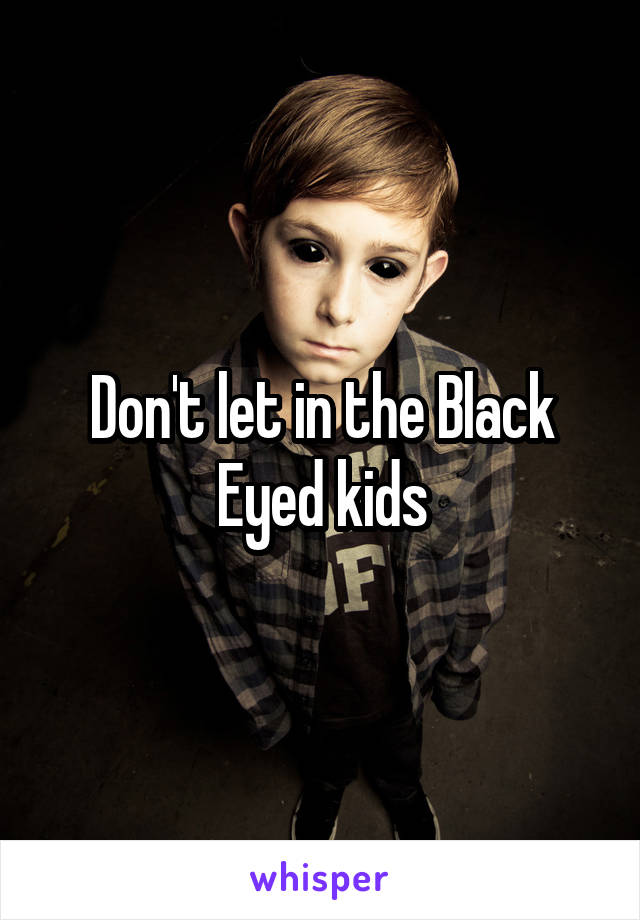 Don't let in the Black Eyed kids