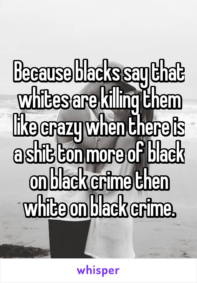 Because blacks say that whites are killing them like crazy when there is a shit ton more of black on black crime then white on black crime.