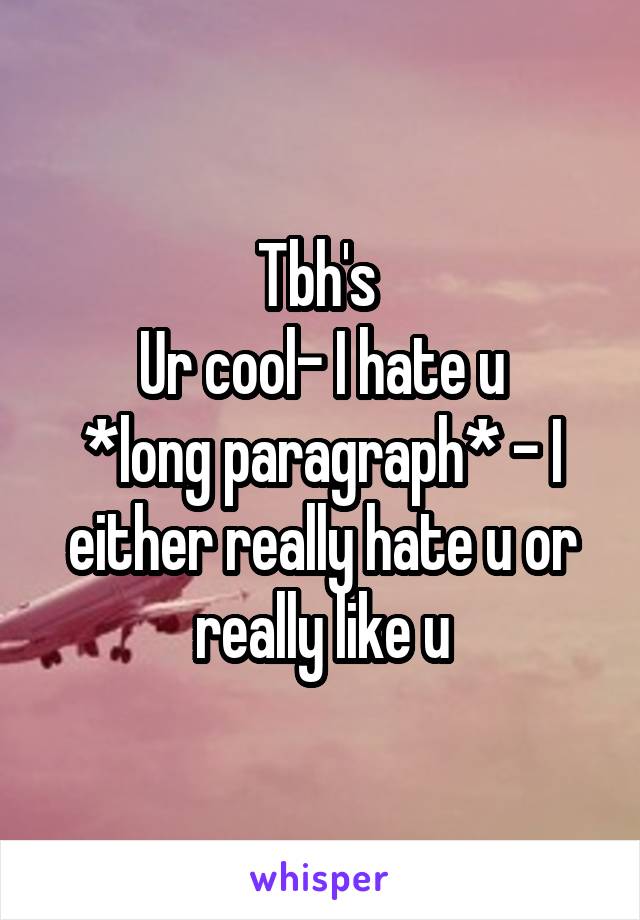 Tbh's 
Ur cool- I hate u
*long paragraph* - I either really hate u or really like u