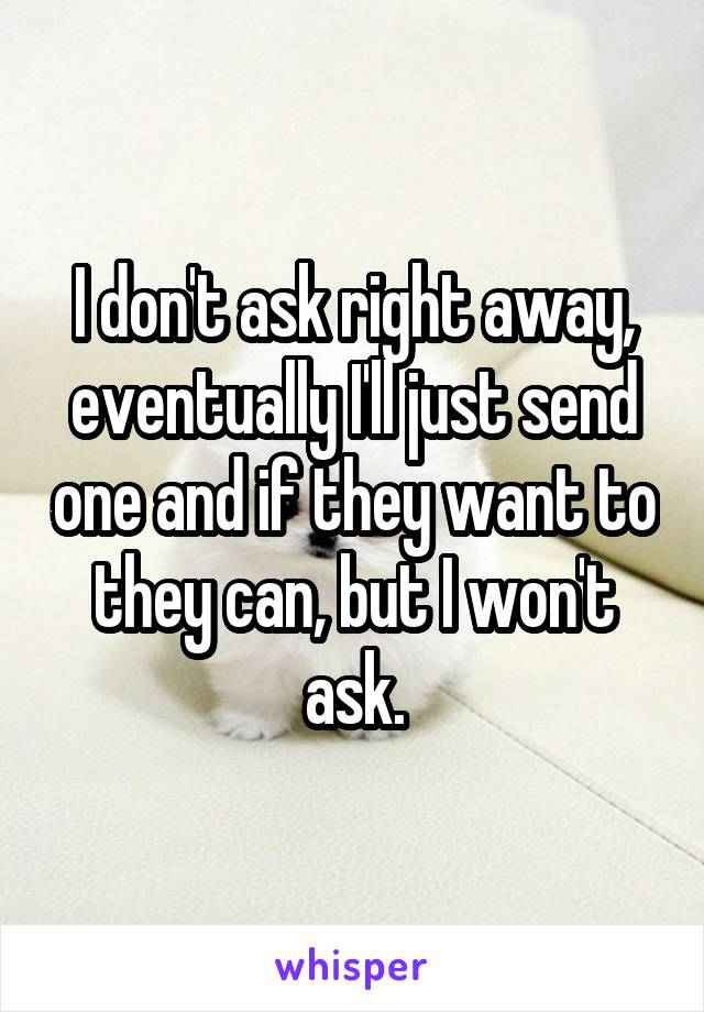 I don't ask right away, eventually I'll just send one and if they want to they can, but I won't ask.