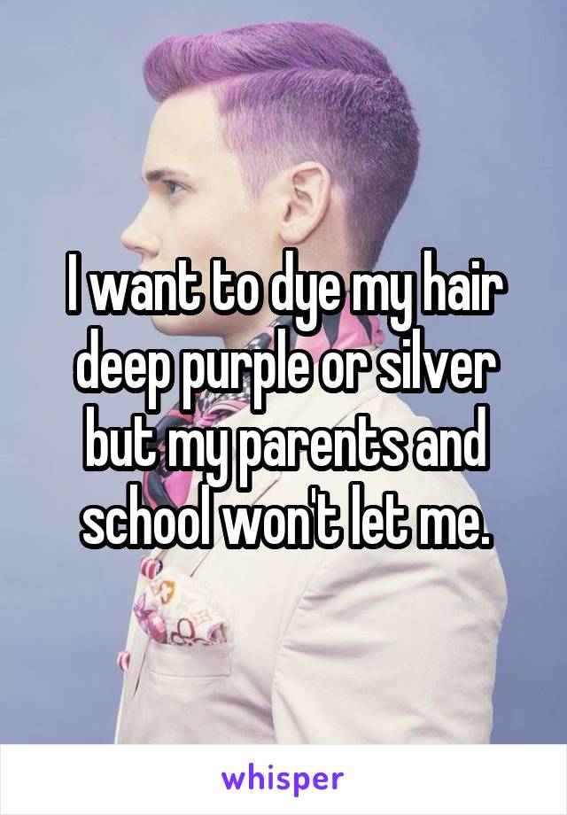 I want to dye my hair deep purple or silver but my parents and school won't let me.