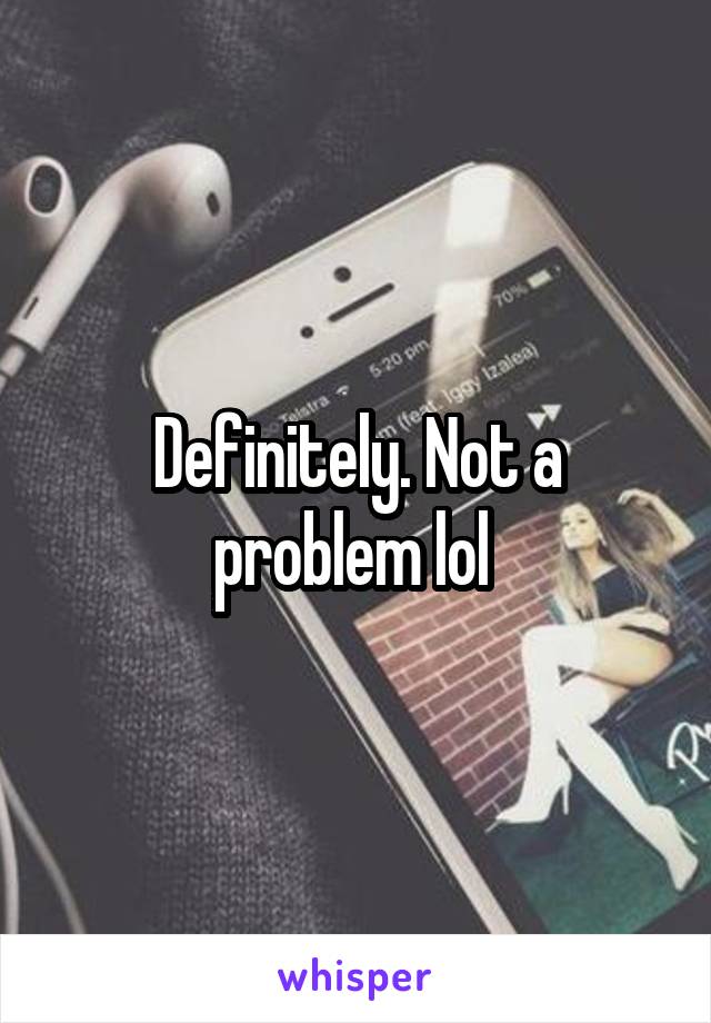 Definitely. Not a problem lol 
