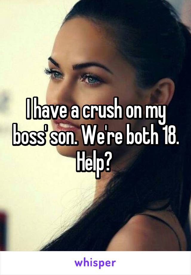 I have a crush on my boss' son. We're both 18. Help? 