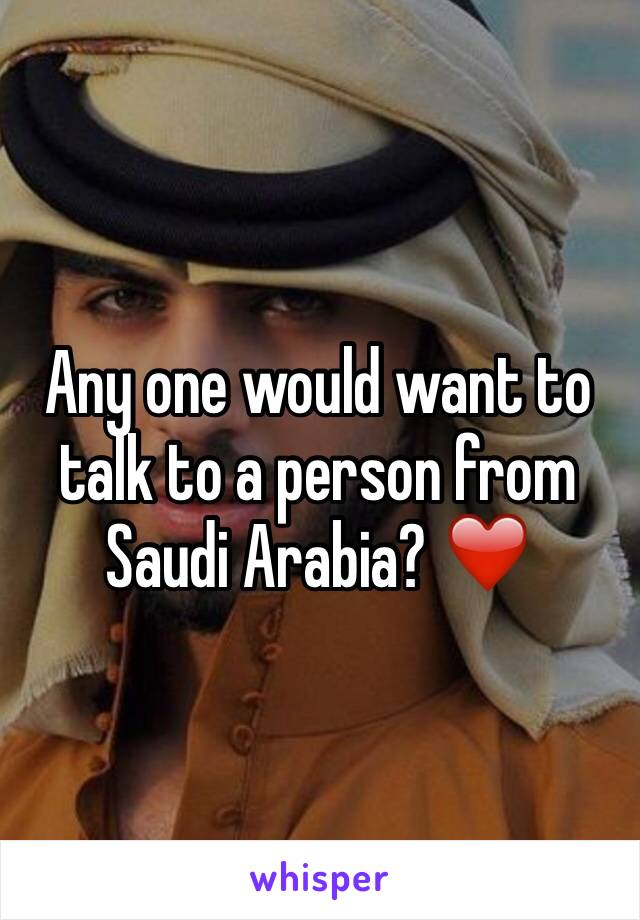 Any one would want to talk to a person from Saudi Arabia? ❤️