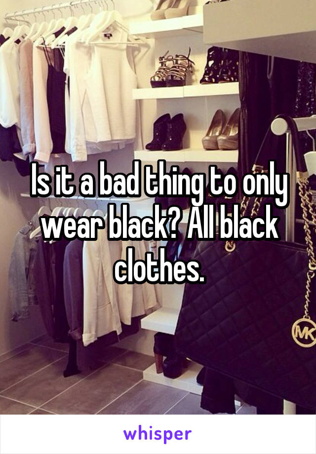 Is it a bad thing to only wear black? All black clothes.