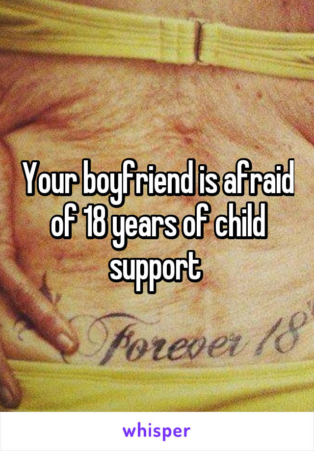 Your boyfriend is afraid of 18 years of child support 