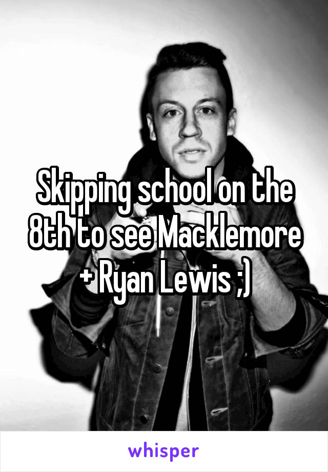 Skipping school on the 8th to see Macklemore + Ryan Lewis ;)