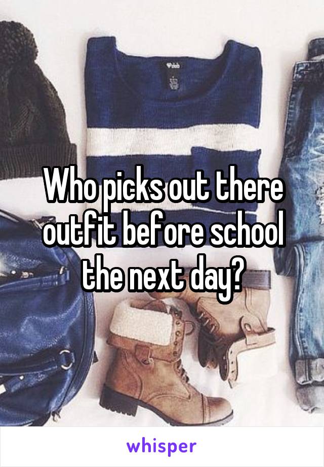Who picks out there outfit before school the next day?