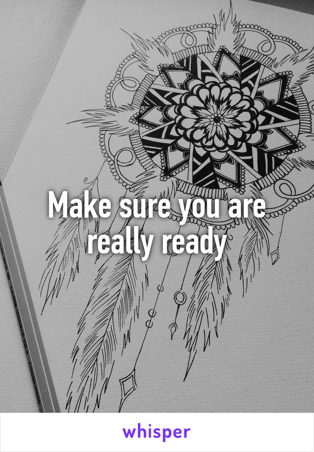 Make sure you are really ready