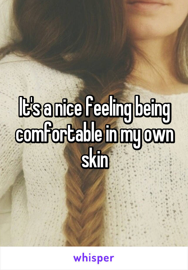 It's a nice feeling being comfortable in my own skin