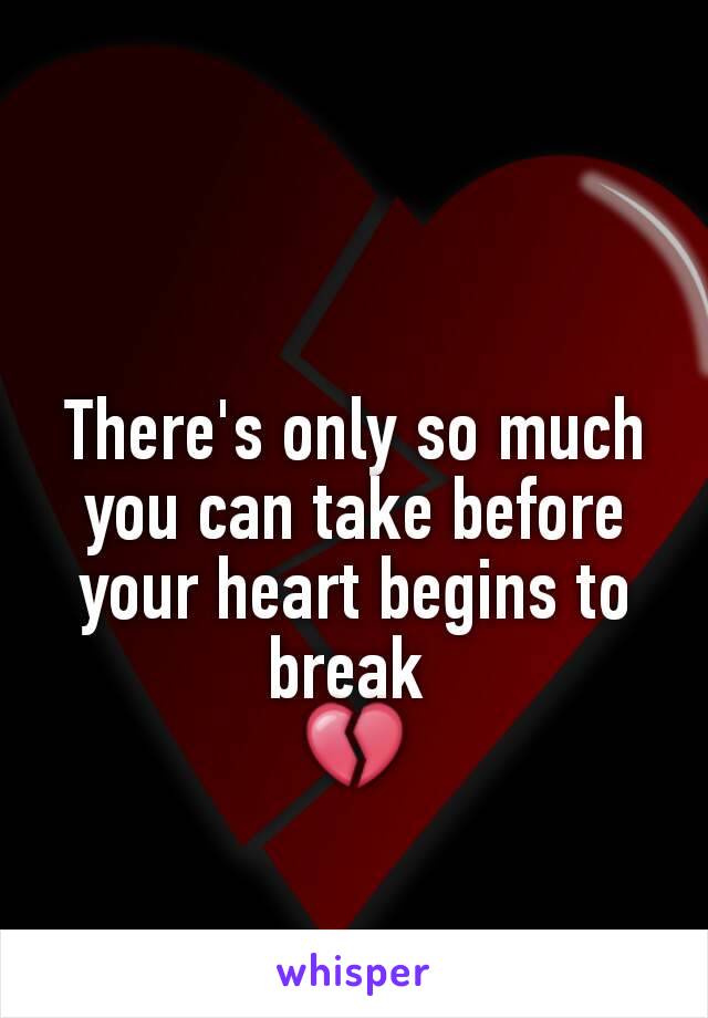 There's only so much you can take before your heart begins to break 
💔