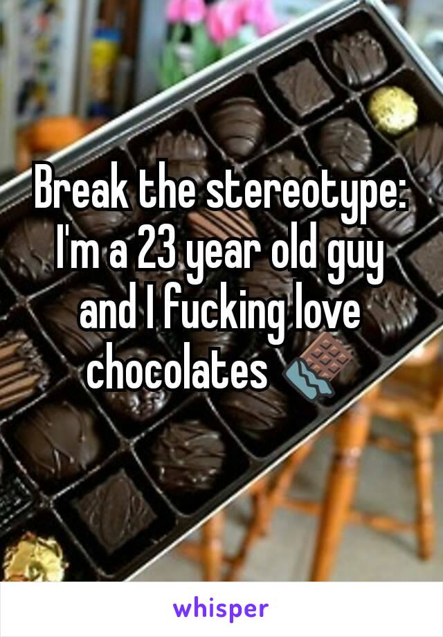 Break the stereotype:
I'm a 23 year old guy and I fucking love chocolates 🍫