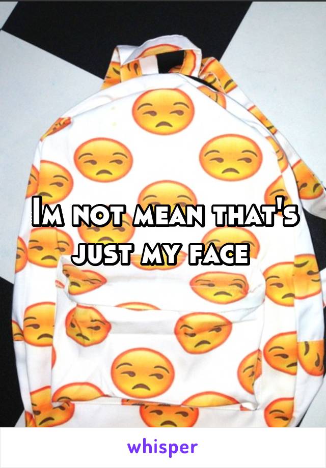 Im not mean that's just my face 