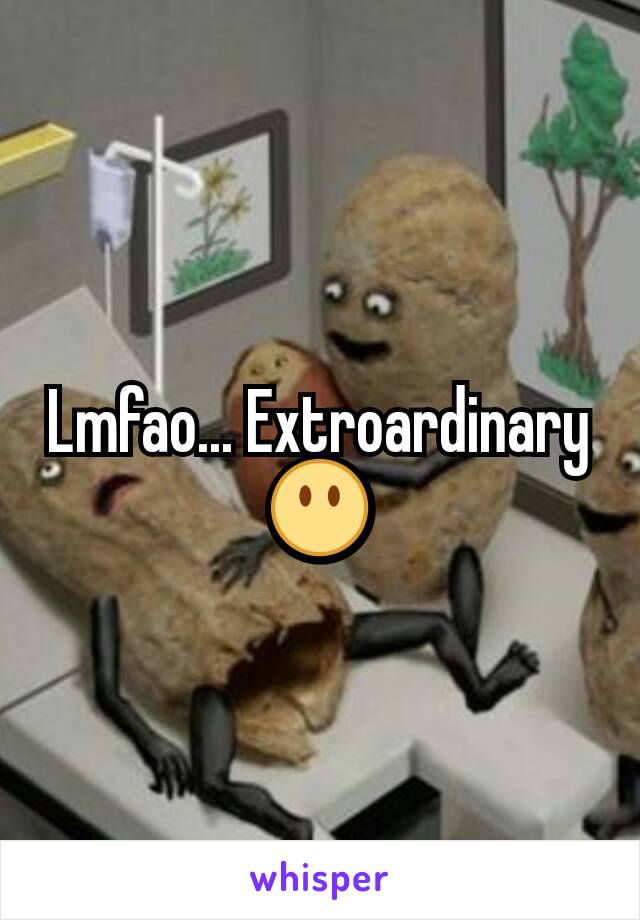 Lmfao... Extroardinary 😶