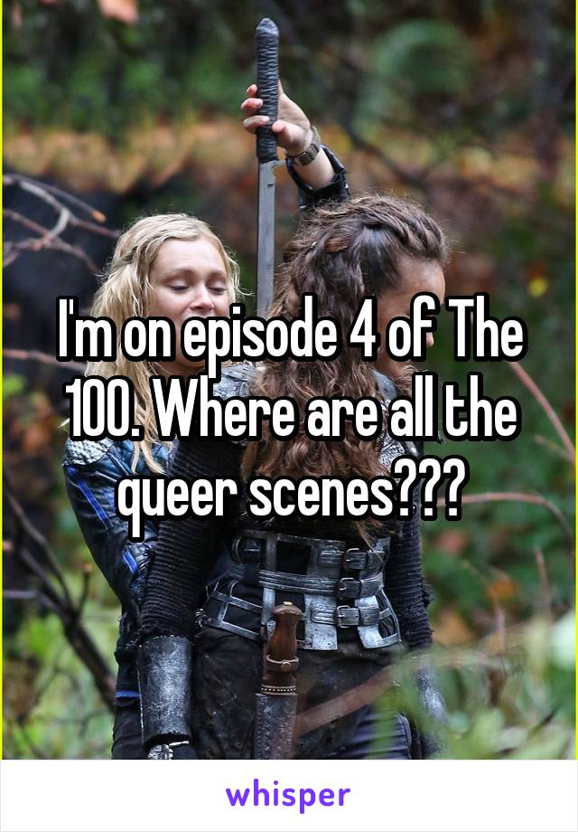 I'm on episode 4 of The 100. Where are all the queer scenes???