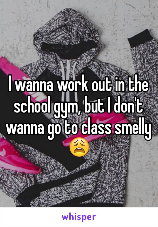 I wanna work out in the school gym, but I don't wanna go to class smelly 😩