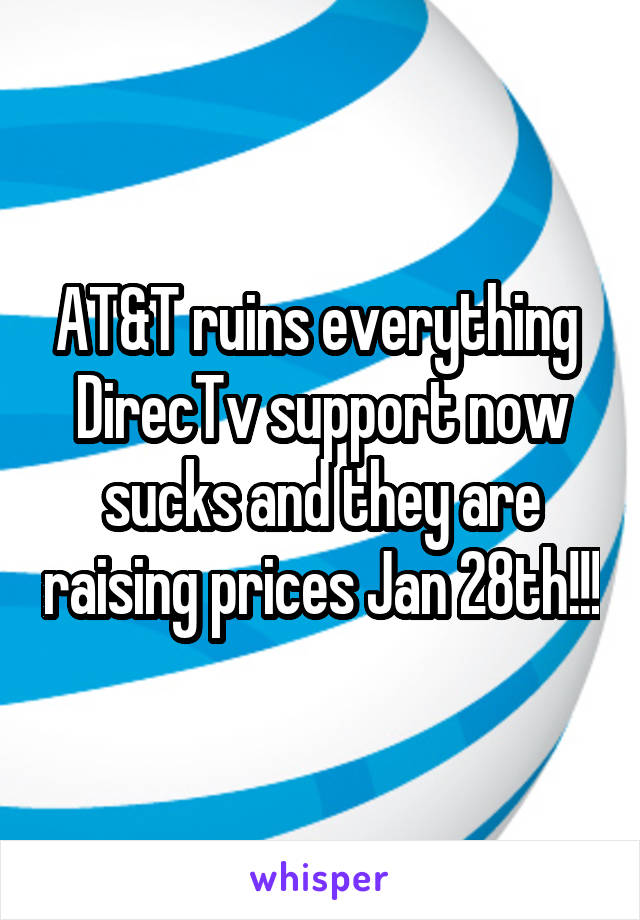 AT&T ruins everything 
DirecTv support now sucks and they are raising prices Jan 28th!!!