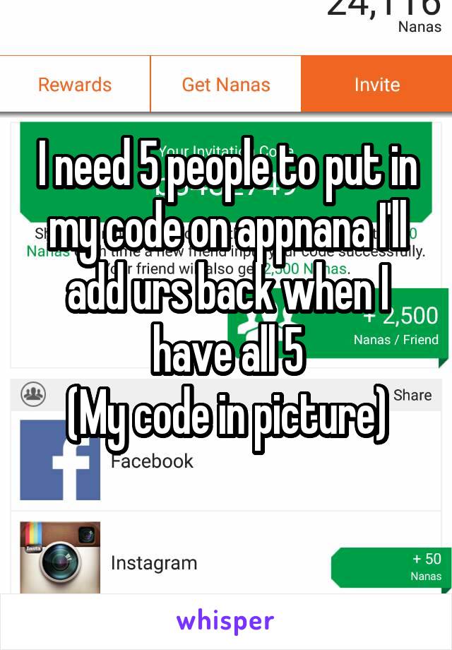 I need 5 people to put in my code on appnana I'll add urs back when I have all 5
(My code in picture)
