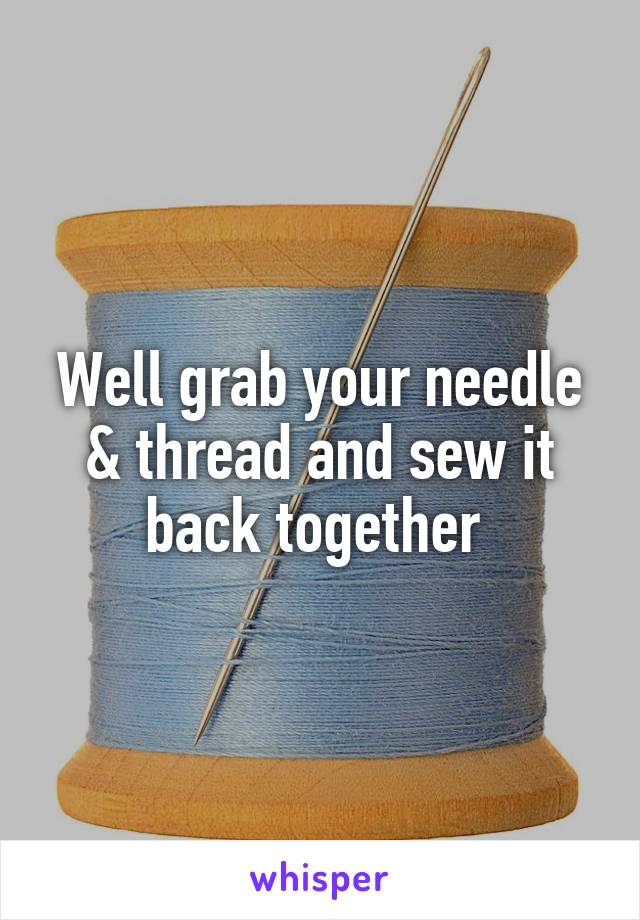 Well grab your needle & thread and sew it back together 