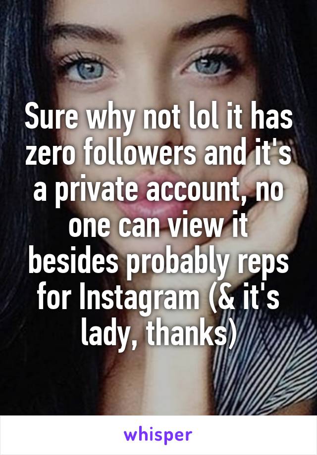 Sure why not lol it has zero followers and it's a private account, no one can view it besides probably reps for Instagram (& it's lady, thanks)