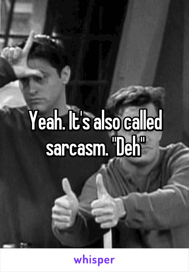 Yeah. It's also called sarcasm. "Deh"