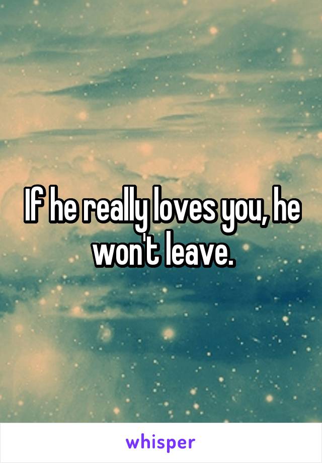 If he really loves you, he won't leave.