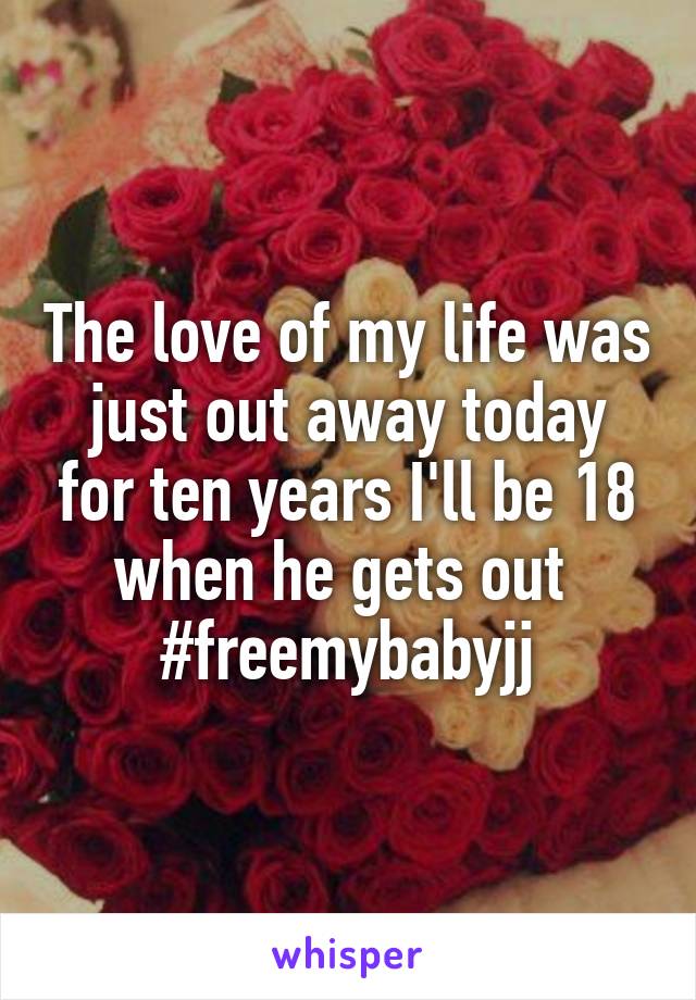 The love of my life was just out away today for ten years I'll be 18 when he gets out 
#freemybabyjj