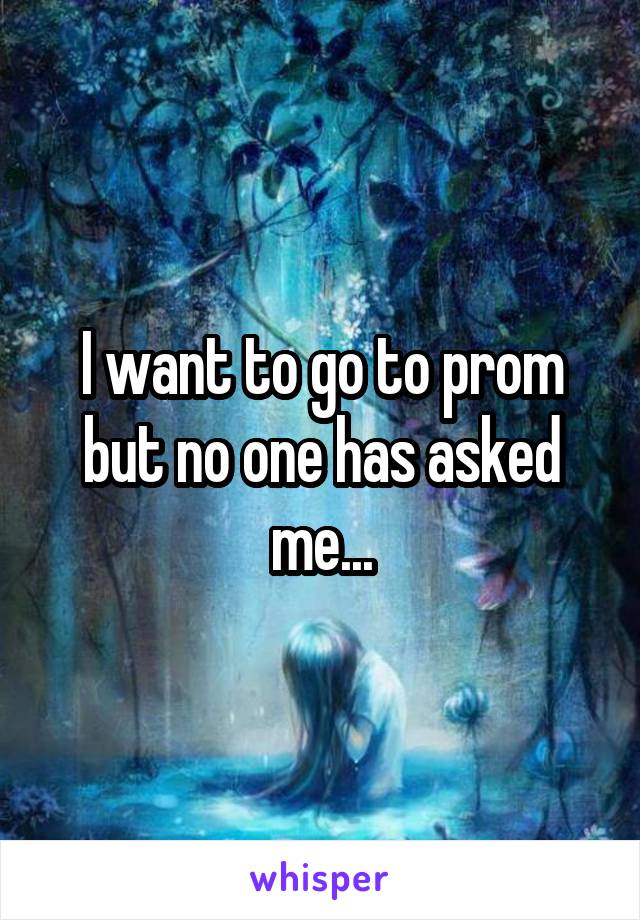 I want to go to prom but no one has asked me...