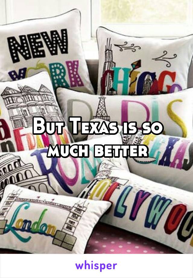 But Texas is so much better