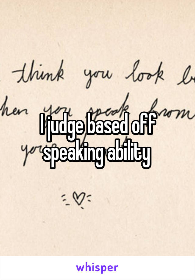 I judge based off speaking ability 