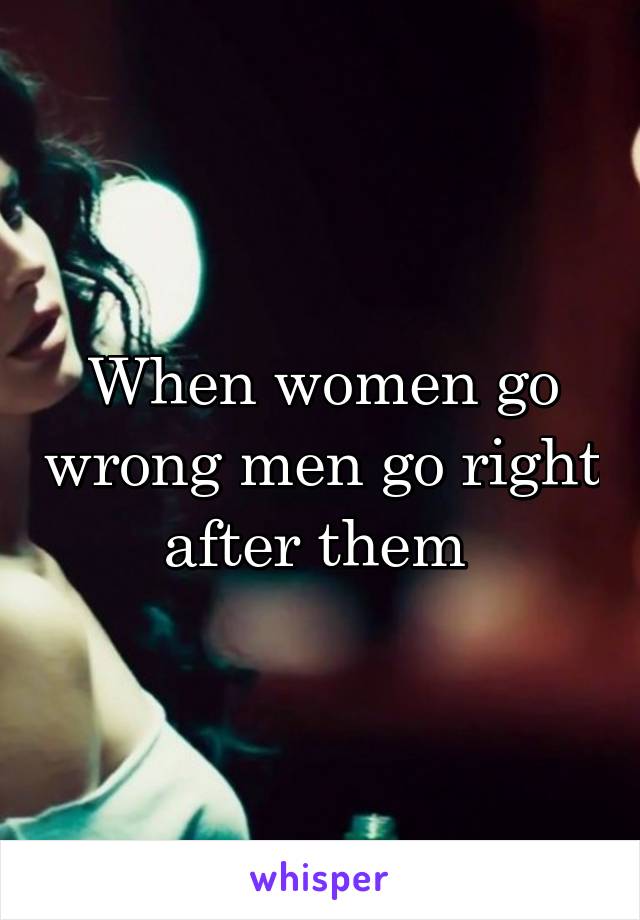 When women go wrong men go right after them 