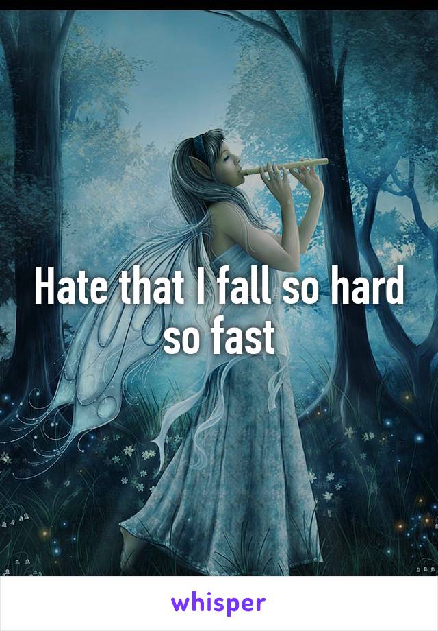 Hate that I fall so hard so fast