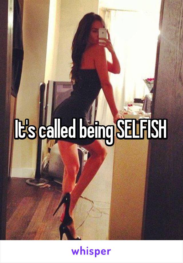 It's called being SELFISH 