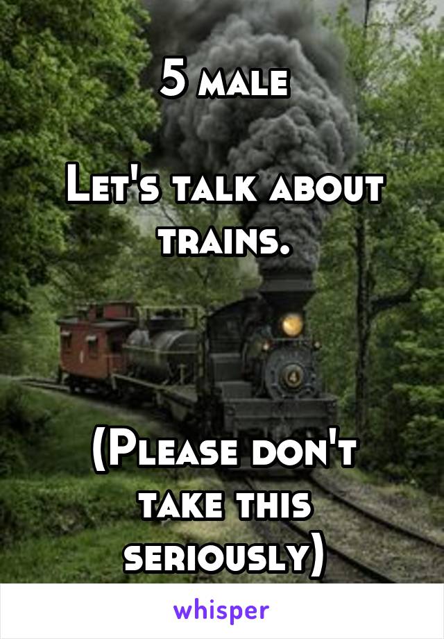 5 male

Let's talk about trains.



(Please don't take this seriously)