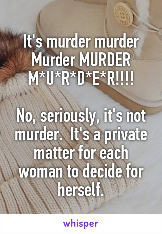 It's murder murder Murder MURDER
M*U*R*D*E*R!!!!

No, seriously, it's not murder.  It's a private matter for each woman to decide for herself.