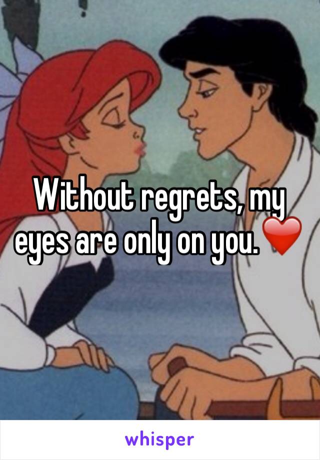 Without regrets, my eyes are only on you.❤️