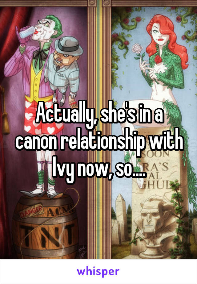 Actually, she's in a canon relationship with Ivy now, so....