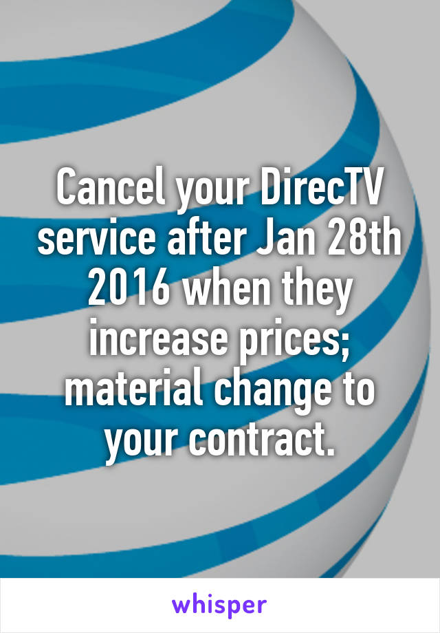 Cancel your DirecTV service after Jan 28th 2016 when they increase prices; material change to your contract.