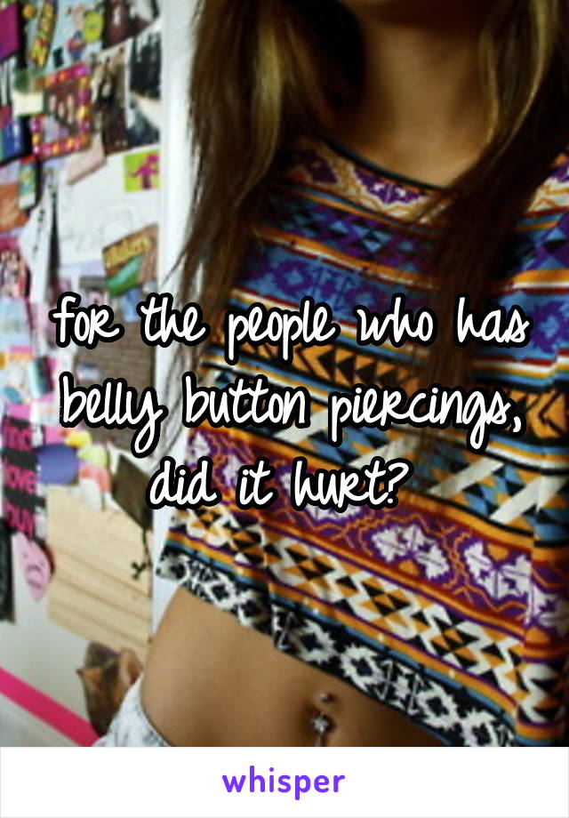 for the people who has belly button piercings, did it hurt? 