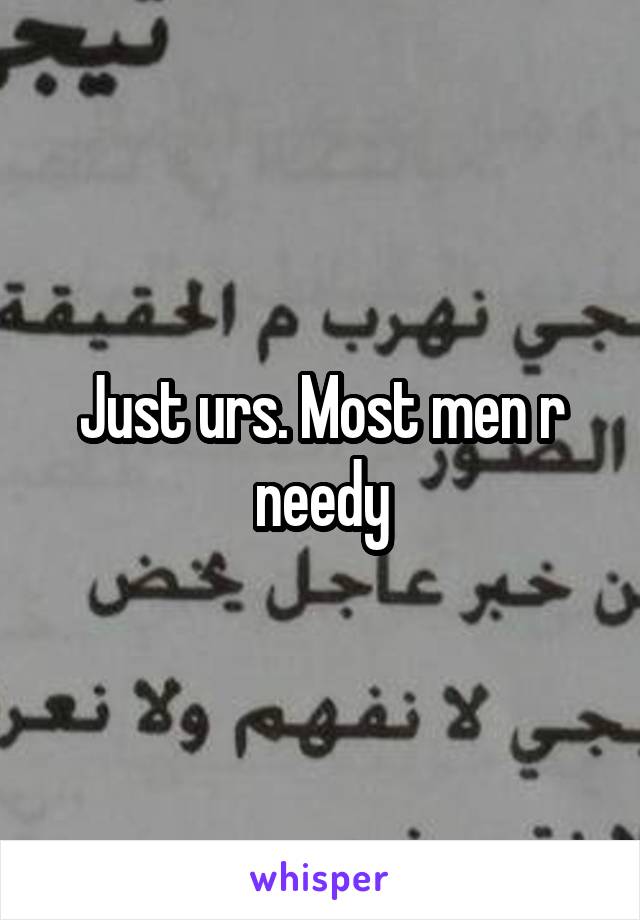 Just urs. Most men r needy