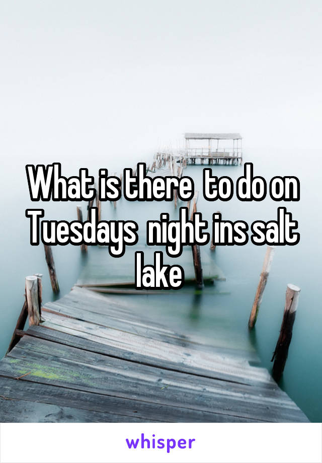 What is there  to do on Tuesdays  night ins salt lake 