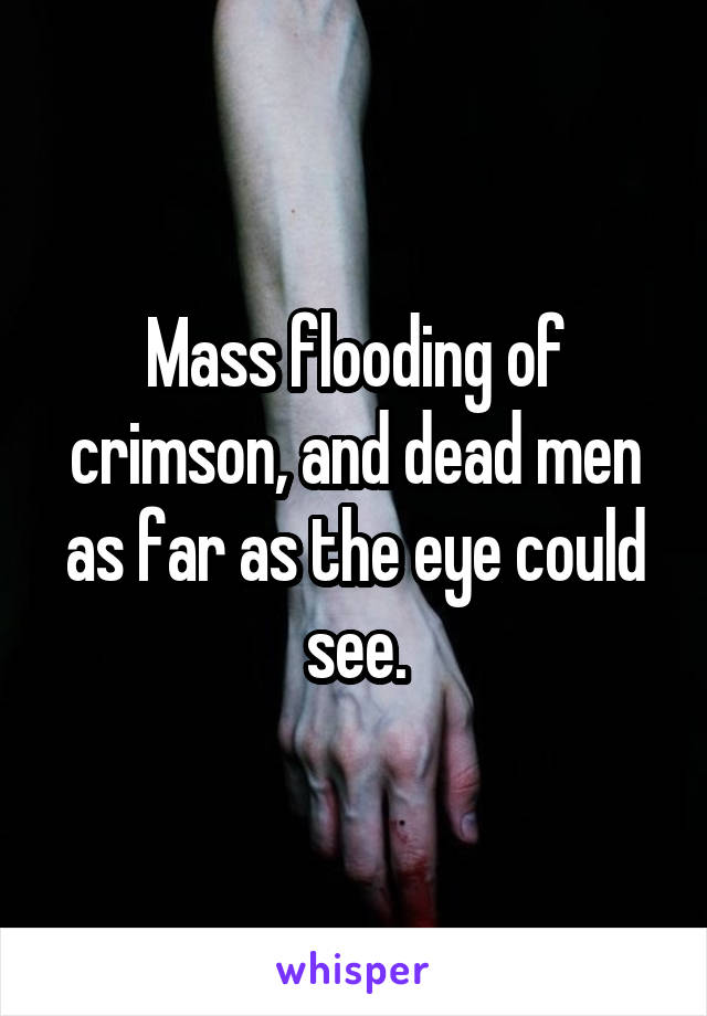 Mass flooding of crimson, and dead men as far as the eye could see.