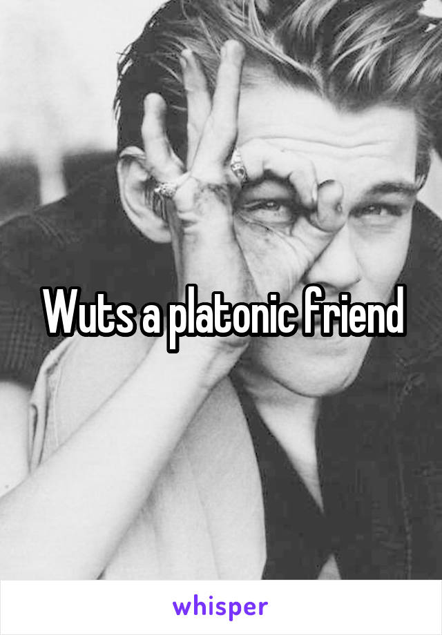 Wuts a platonic friend