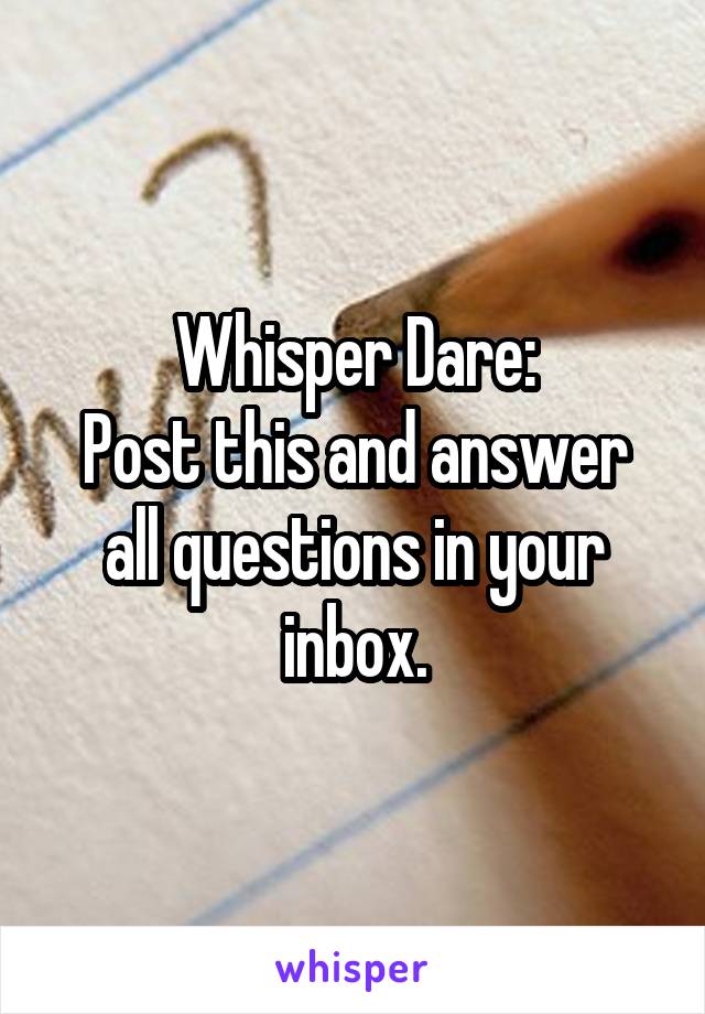 Whisper Dare:
Post this and answer all questions in your inbox.