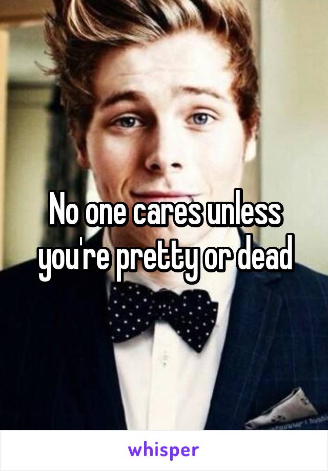 No one cares unless you're pretty or dead