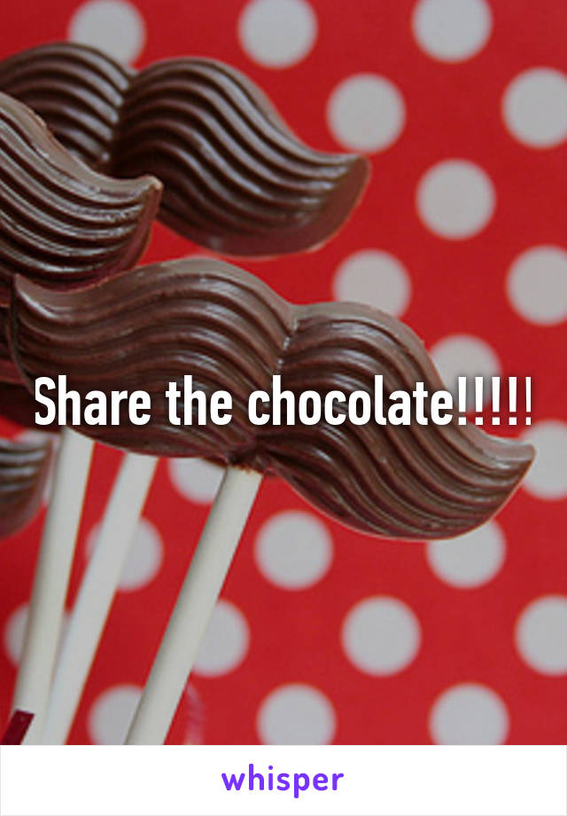 Share the chocolate!!!!!