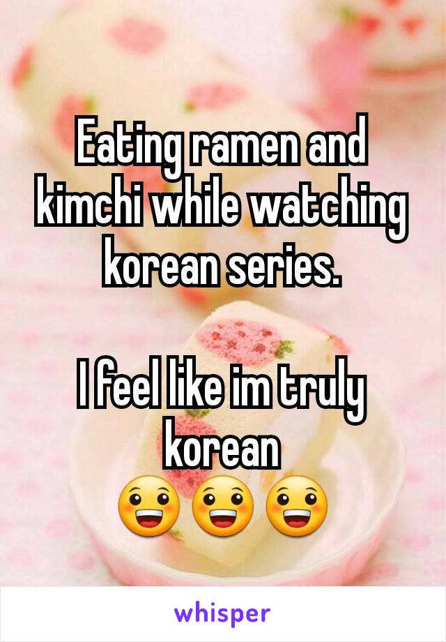Eating ramen and kimchi while watching korean series.

I feel like im truly korean
😀😀😀
