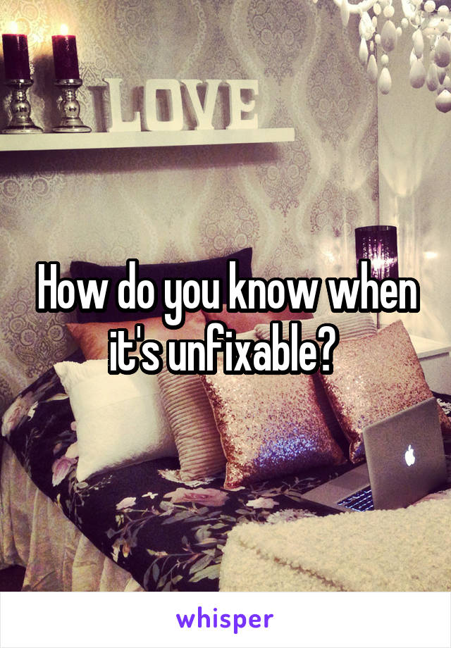How do you know when it's unfixable? 