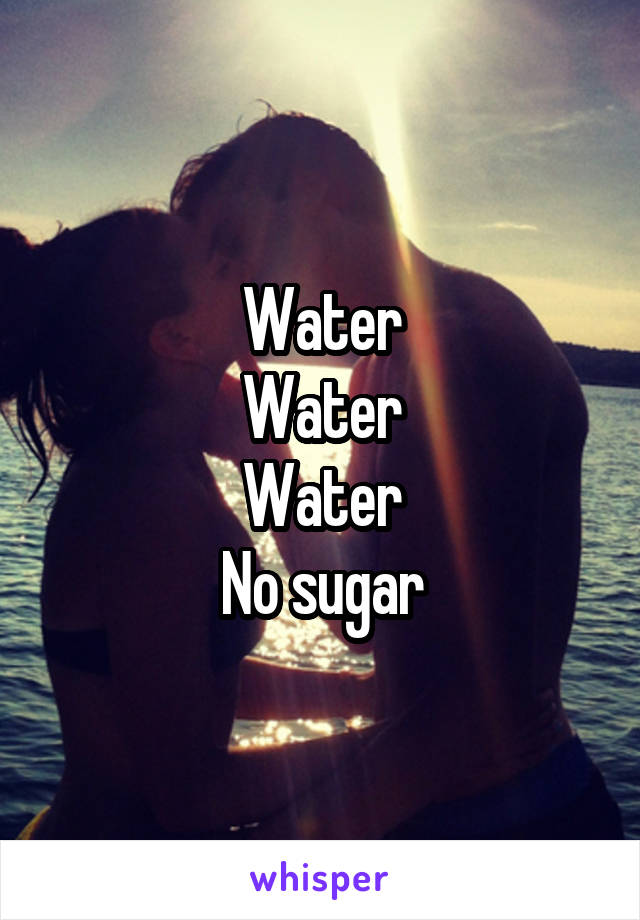 Water
Water
Water
No sugar